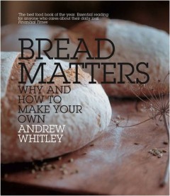 Bread Matters: Why and How to Make Your Own by Andrew Whitley