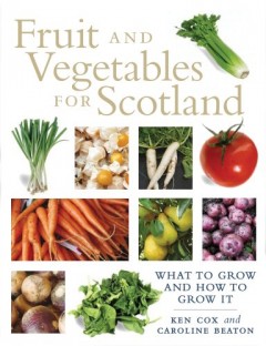 Fruit and Vegetables for Scotland: A Practical Guide and History by Kenneth Cox and Caroline Beaton