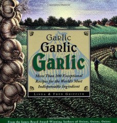 Garlic, Garlic, Garlic: Exceptional Recipes from the World's Most Indispensable Ingredient by Linda Griffith