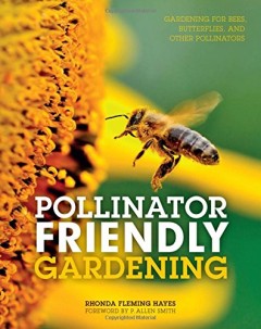 Pollinator Friendly Gardening: Gardening for Bees, Butterflies, and Other Pollinators by Rhonda Fleming Hayes