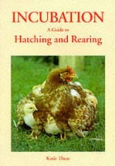 Incubation: A Guide to Hatching and Rearing by Katie Thear